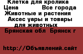 Клетка для кролика › Цена ­ 5 000 - Все города Животные и растения » Аксесcуары и товары для животных   . Брянская обл.,Брянск г.
